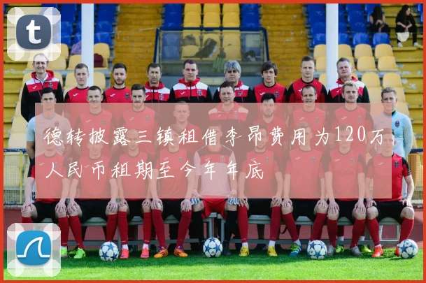 德转披露三镇租借李昂费用为120万人民币租期至今年年底