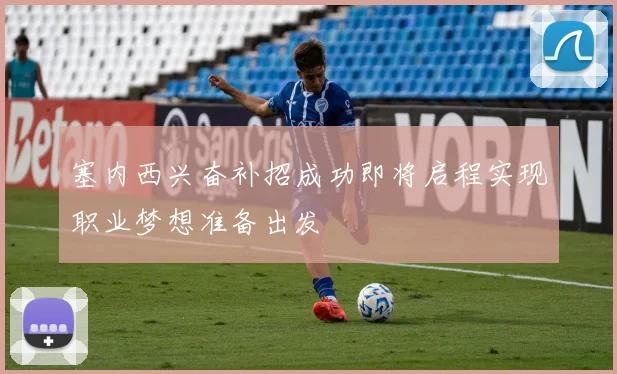 塞内西兴奋补招成功即将启程实现职业梦想准备出发