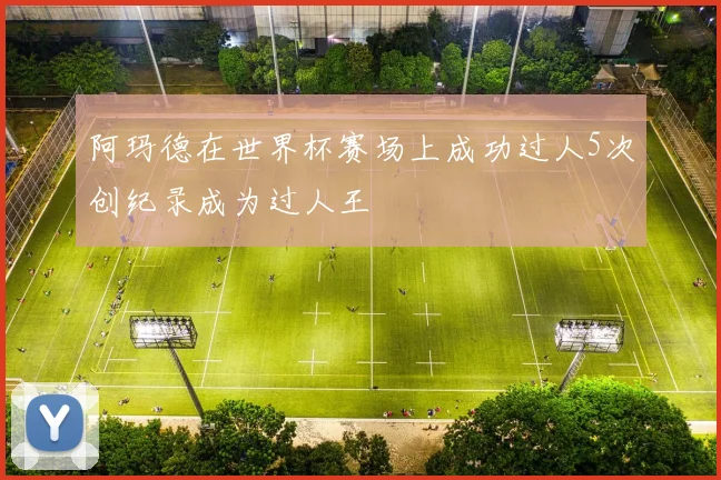 阿玛德在世界杯赛场上成功过人5次创纪录成为过人王